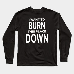 I Want To Burn This Place Down Long Sleeve T-Shirt